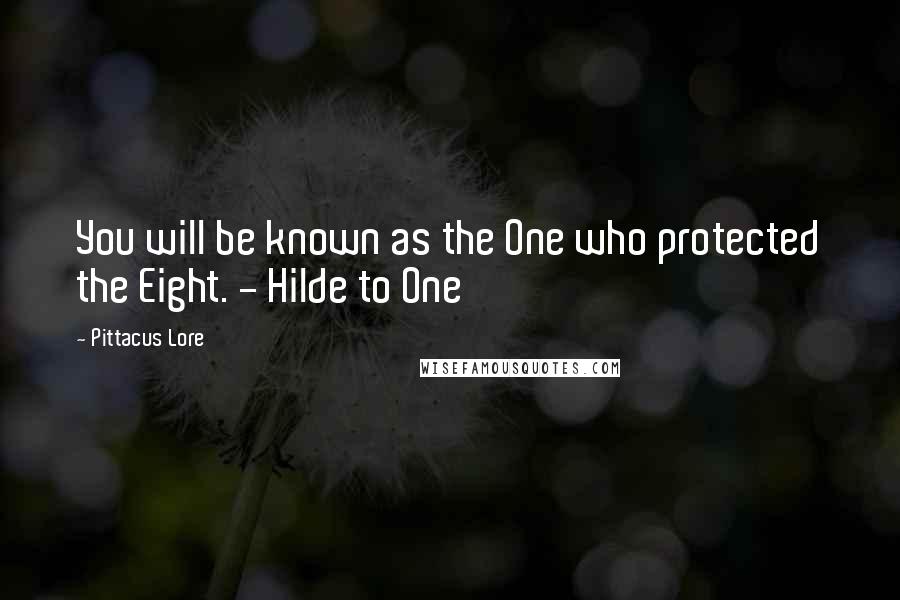 Pittacus Lore Quotes: You will be known as the One who protected the Eight. - Hilde to One