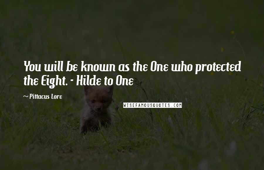 Pittacus Lore Quotes: You will be known as the One who protected the Eight. - Hilde to One