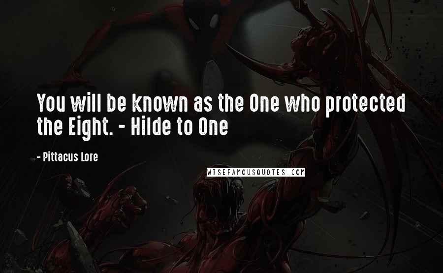 Pittacus Lore Quotes: You will be known as the One who protected the Eight. - Hilde to One