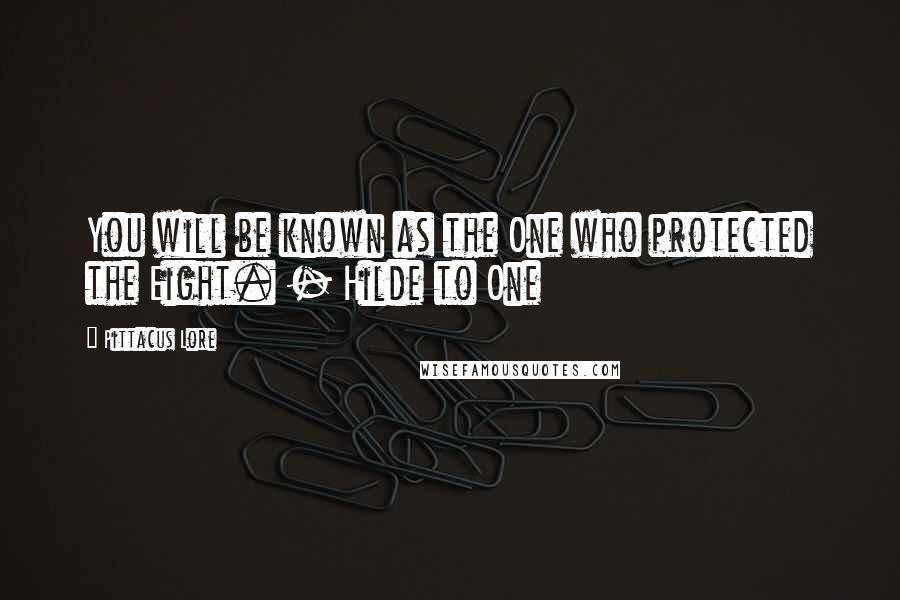 Pittacus Lore Quotes: You will be known as the One who protected the Eight. - Hilde to One