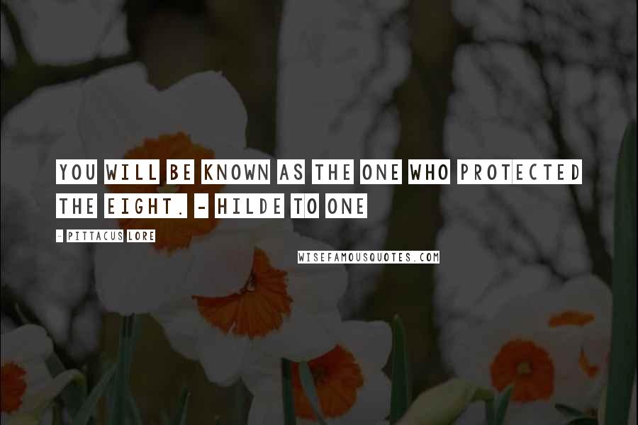 Pittacus Lore Quotes: You will be known as the One who protected the Eight. - Hilde to One