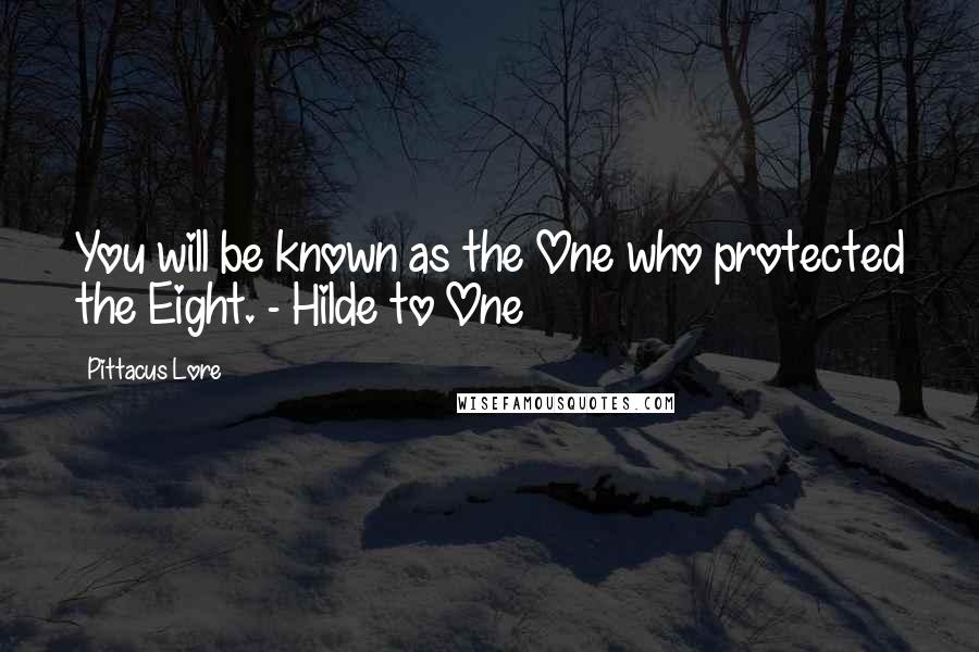 Pittacus Lore Quotes: You will be known as the One who protected the Eight. - Hilde to One