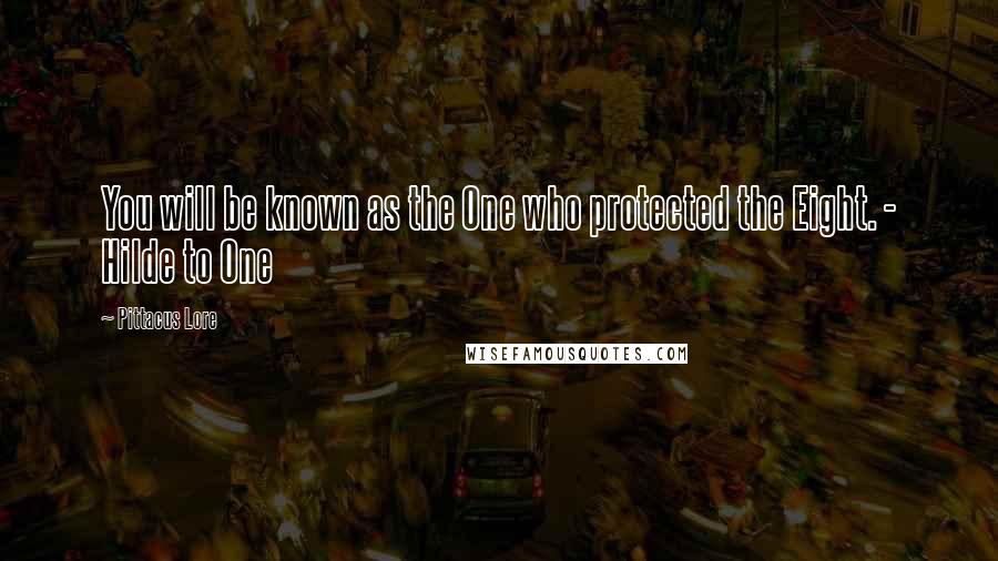 Pittacus Lore Quotes: You will be known as the One who protected the Eight. - Hilde to One