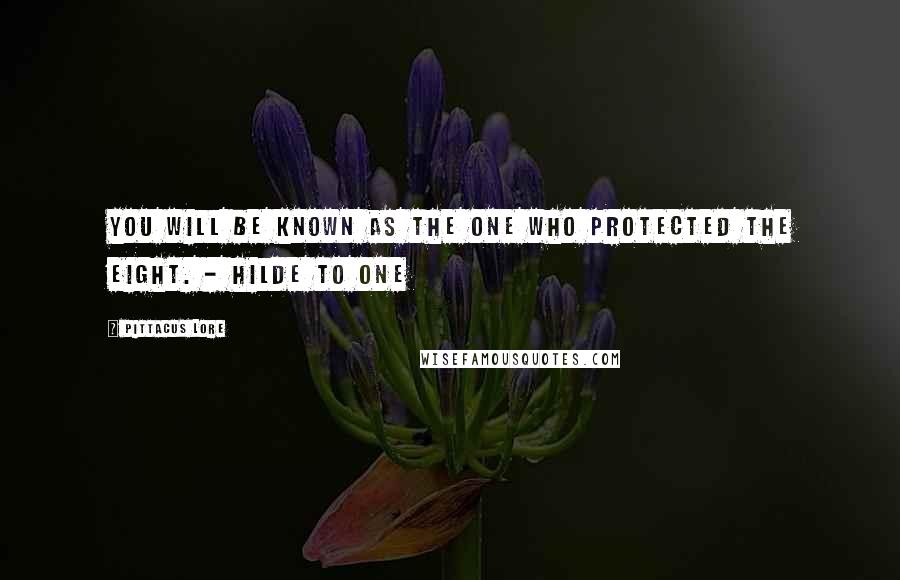 Pittacus Lore Quotes: You will be known as the One who protected the Eight. - Hilde to One