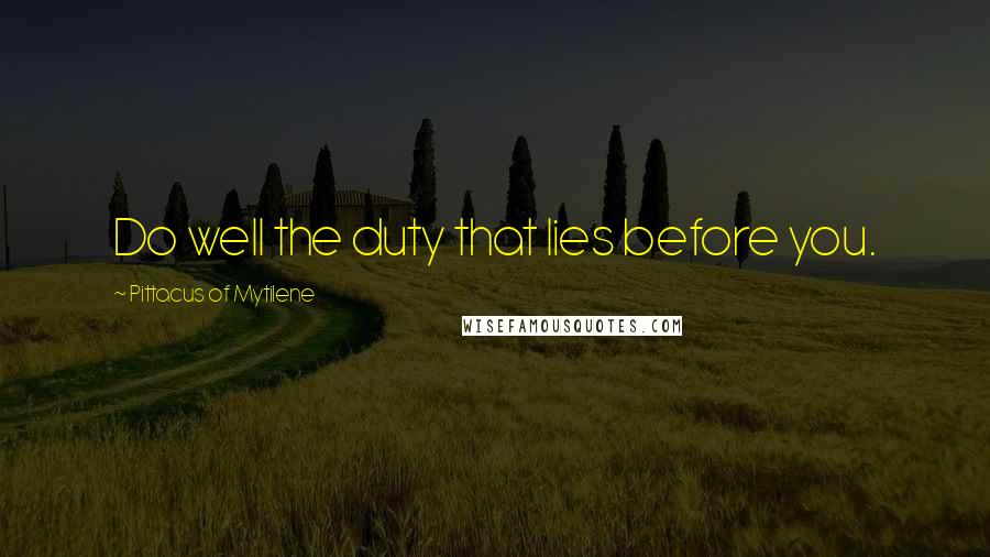Pittacus Of Mytilene Quotes: Do well the duty that lies before you.