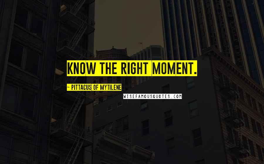 Pittacus Of Mytilene Quotes: Know the right moment.