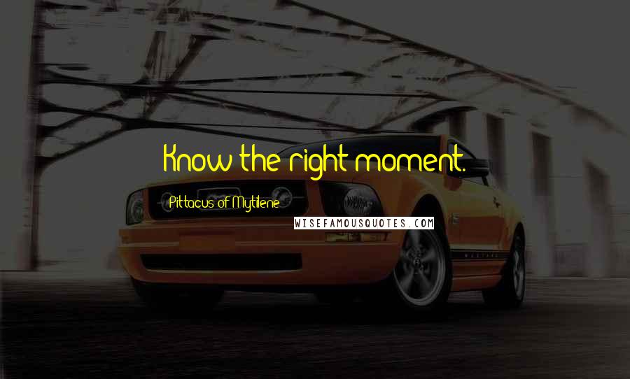Pittacus Of Mytilene Quotes: Know the right moment.