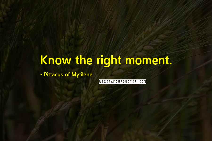 Pittacus Of Mytilene Quotes: Know the right moment.