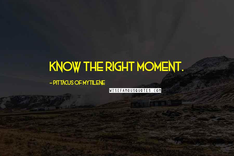 Pittacus Of Mytilene Quotes: Know the right moment.