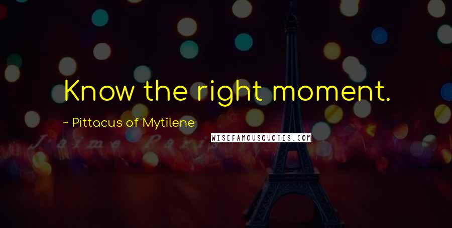 Pittacus Of Mytilene Quotes: Know the right moment.