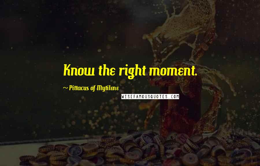 Pittacus Of Mytilene Quotes: Know the right moment.