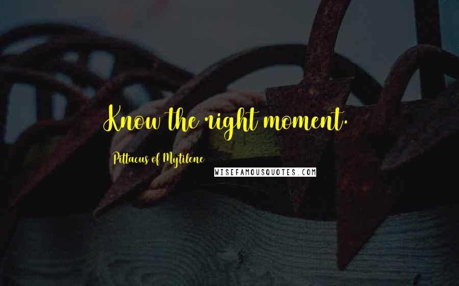 Pittacus Of Mytilene Quotes: Know the right moment.