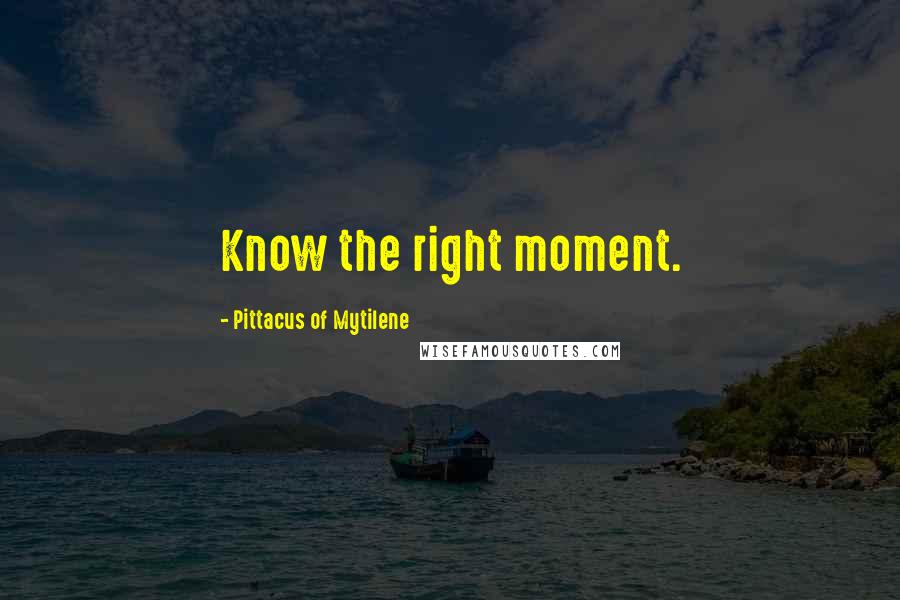 Pittacus Of Mytilene Quotes: Know the right moment.