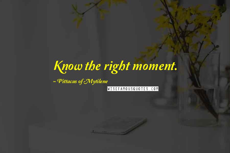 Pittacus Of Mytilene Quotes: Know the right moment.