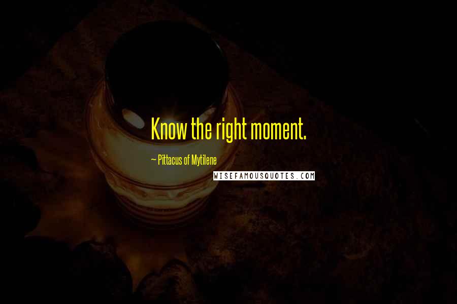 Pittacus Of Mytilene Quotes: Know the right moment.