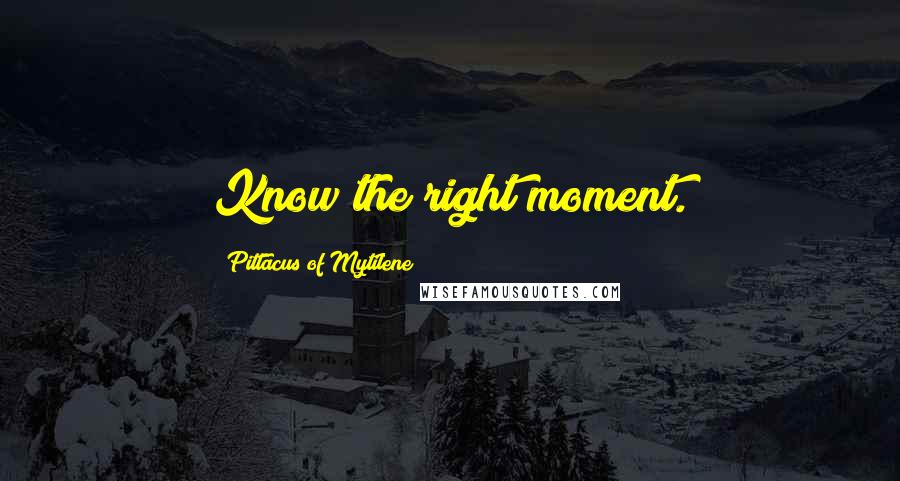 Pittacus Of Mytilene Quotes: Know the right moment.