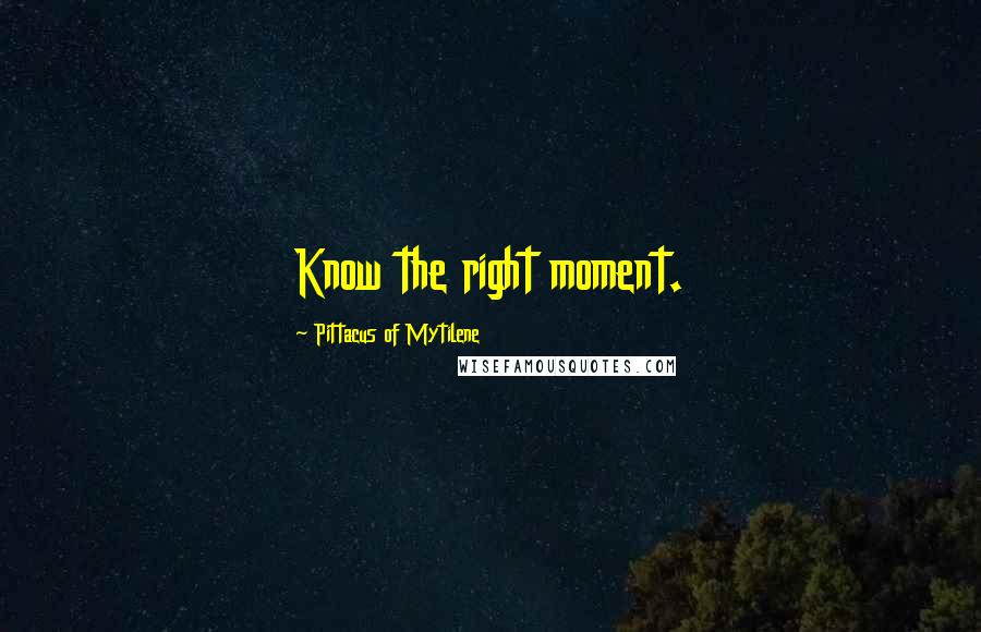 Pittacus Of Mytilene Quotes: Know the right moment.