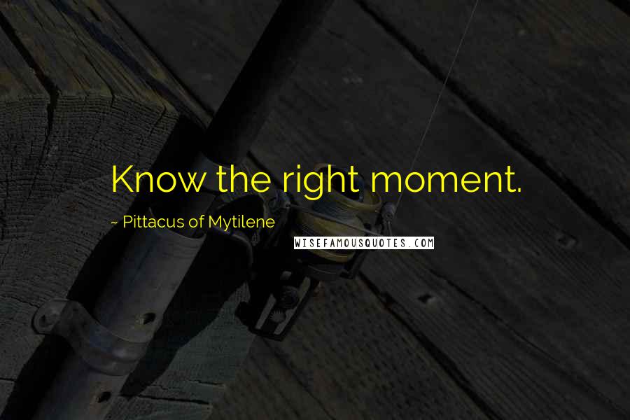 Pittacus Of Mytilene Quotes: Know the right moment.