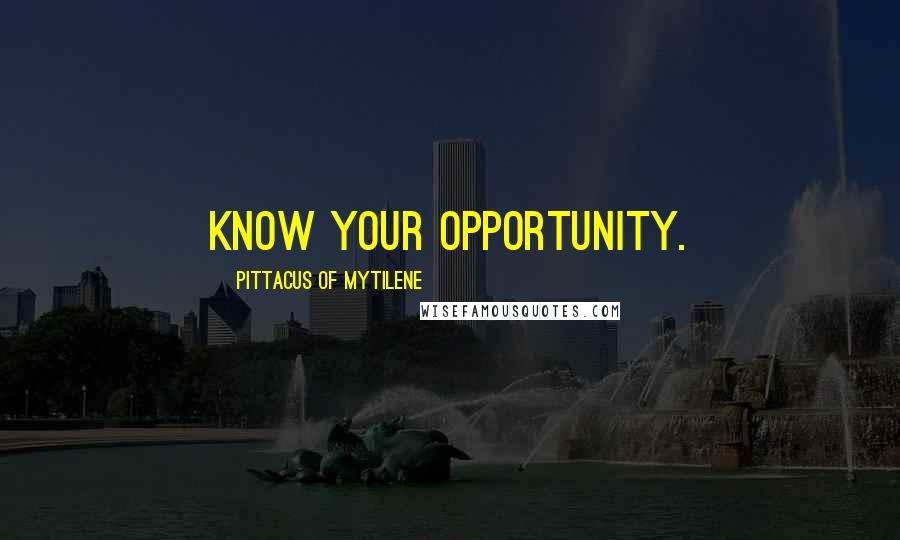 Pittacus Of Mytilene Quotes: Know your opportunity.