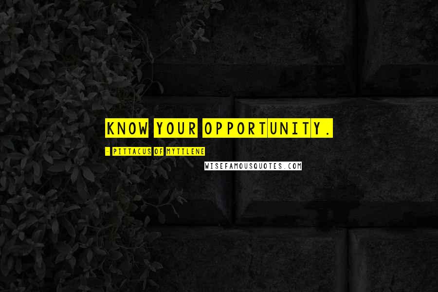 Pittacus Of Mytilene Quotes: Know your opportunity.