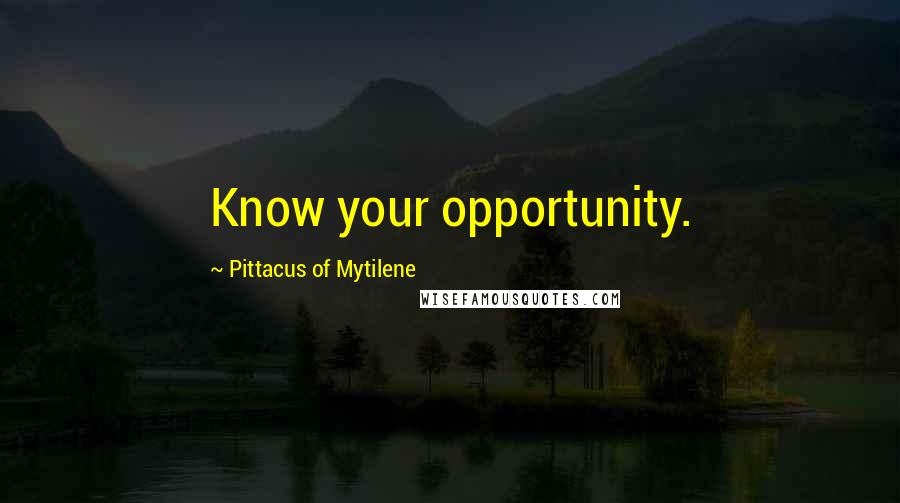 Pittacus Of Mytilene Quotes: Know your opportunity.