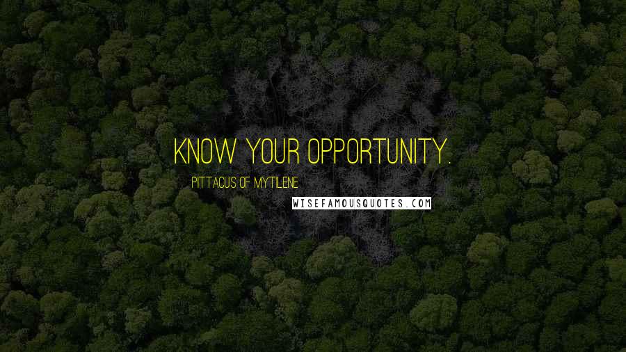 Pittacus Of Mytilene Quotes: Know your opportunity.