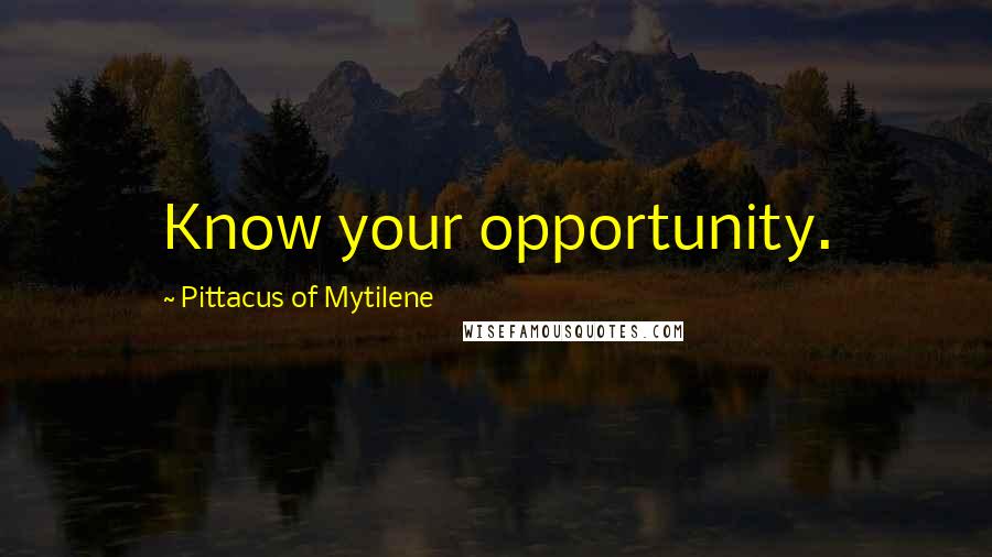 Pittacus Of Mytilene Quotes: Know your opportunity.