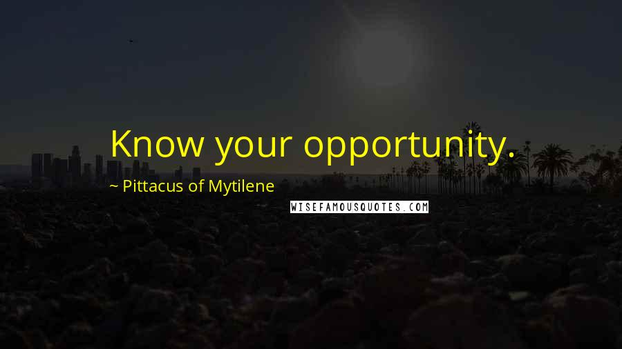 Pittacus Of Mytilene Quotes: Know your opportunity.