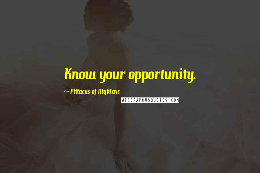 Pittacus Of Mytilene Quotes: Know your opportunity.