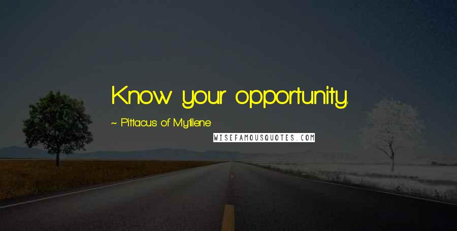 Pittacus Of Mytilene Quotes: Know your opportunity.