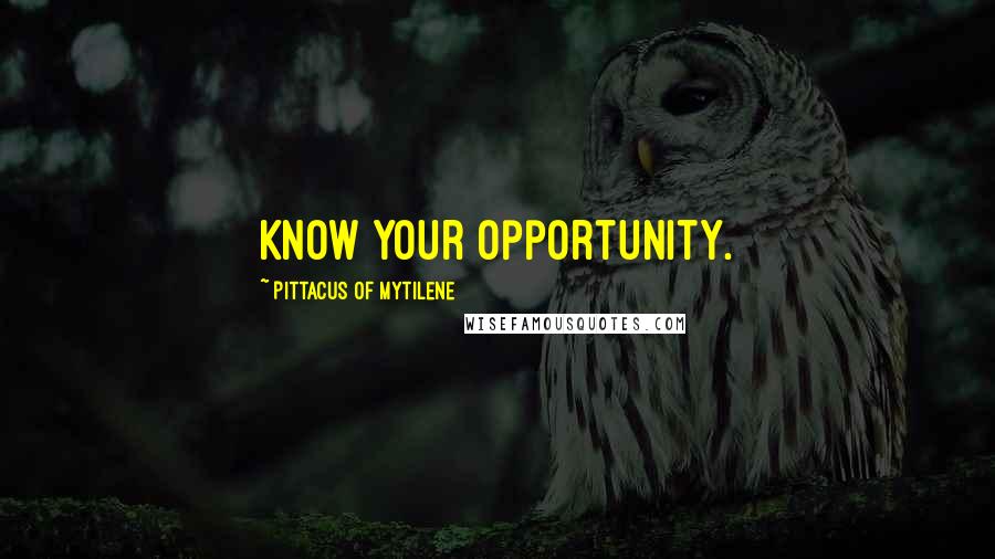 Pittacus Of Mytilene Quotes: Know your opportunity.