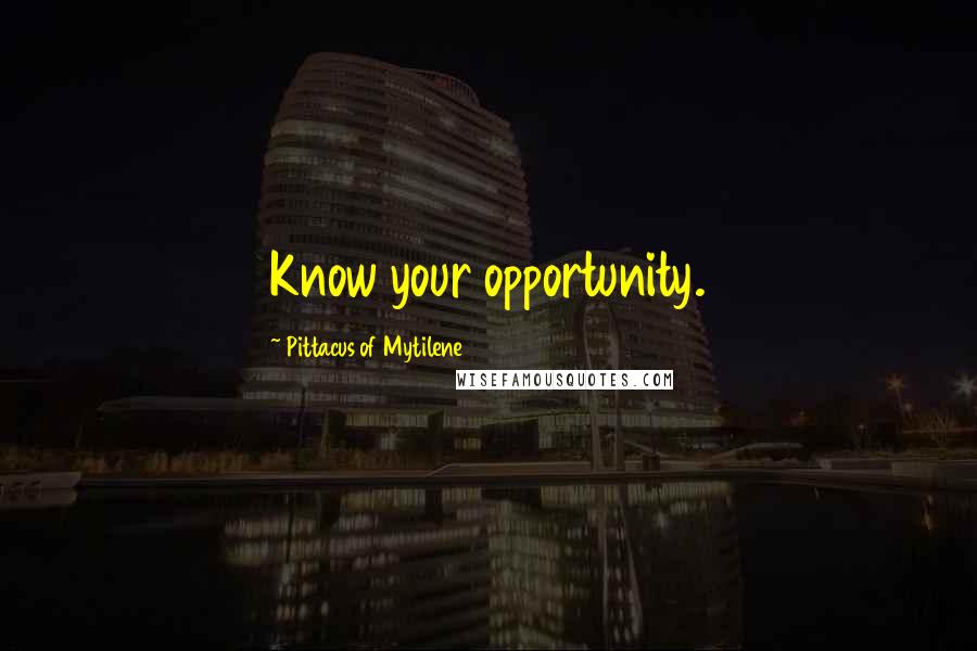 Pittacus Of Mytilene Quotes: Know your opportunity.