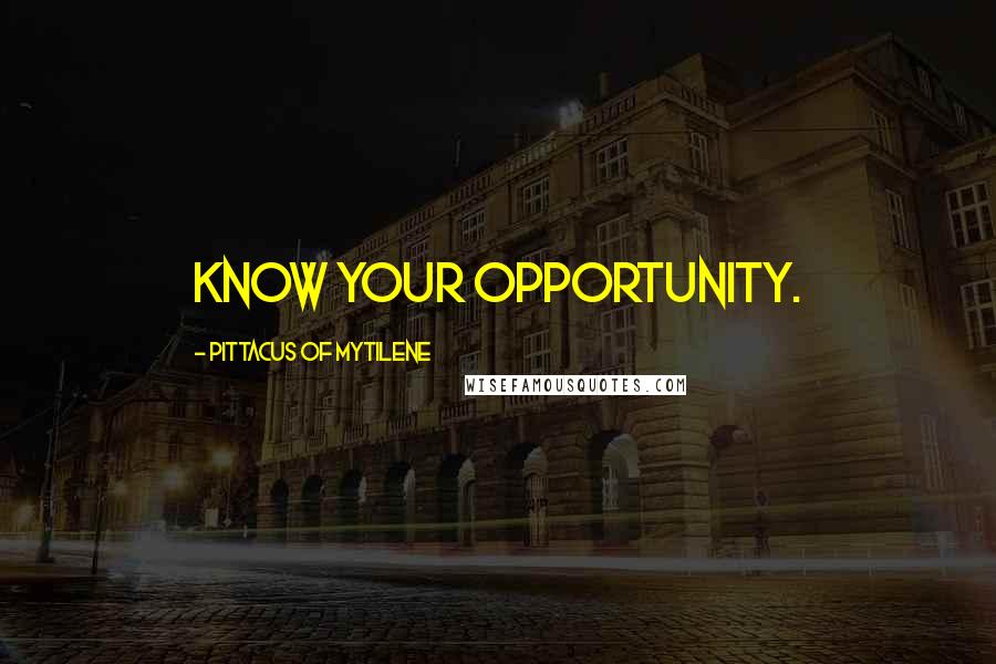 Pittacus Of Mytilene Quotes: Know your opportunity.