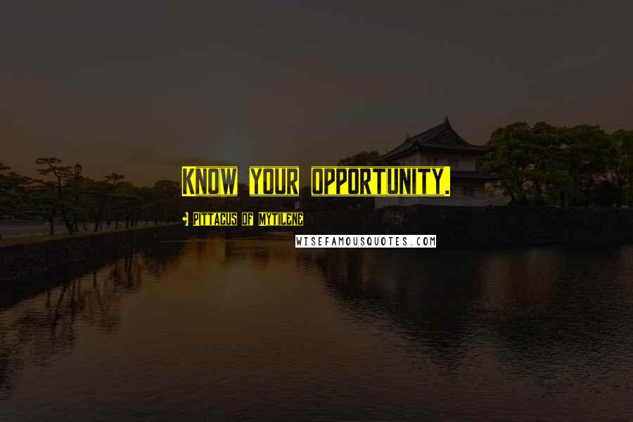 Pittacus Of Mytilene Quotes: Know your opportunity.