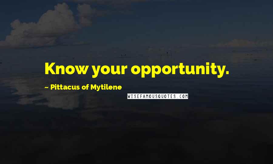 Pittacus Of Mytilene Quotes: Know your opportunity.