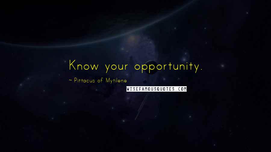 Pittacus Of Mytilene Quotes: Know your opportunity.