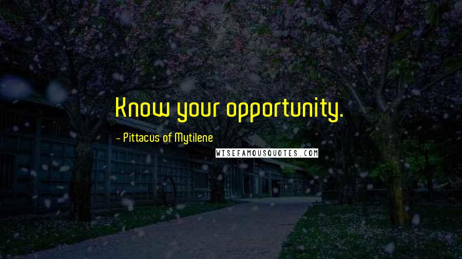 Pittacus Of Mytilene Quotes: Know your opportunity.