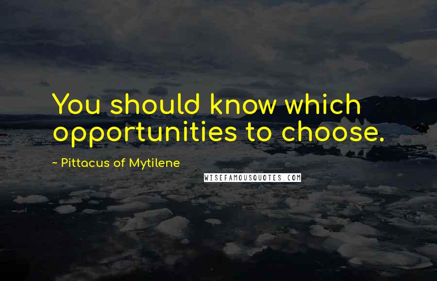 Pittacus Of Mytilene Quotes: You should know which opportunities to choose.