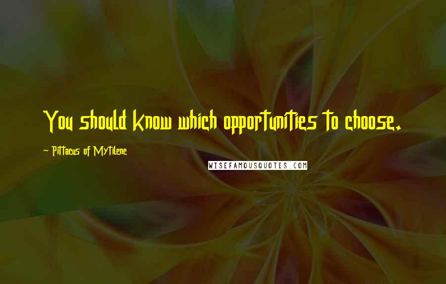 Pittacus Of Mytilene Quotes: You should know which opportunities to choose.