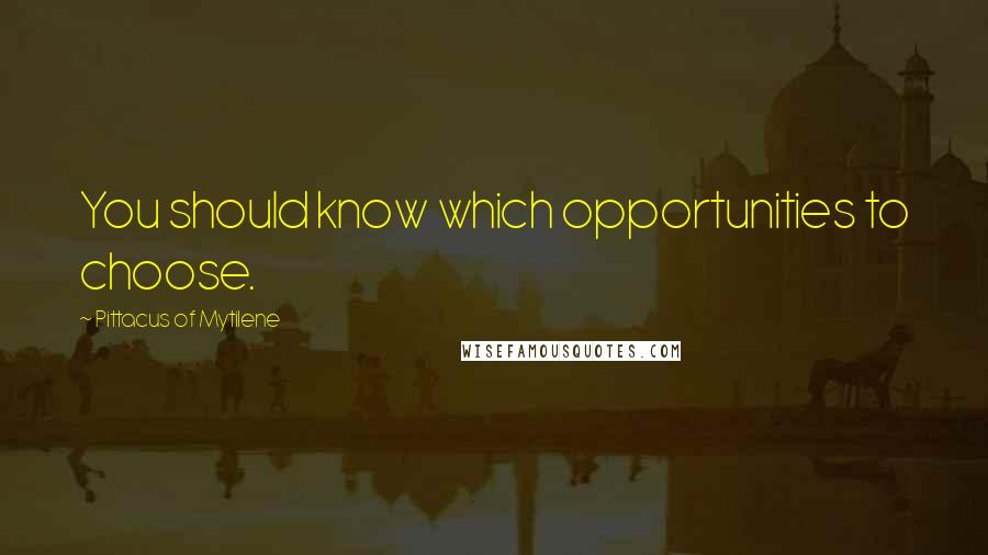 Pittacus Of Mytilene Quotes: You should know which opportunities to choose.