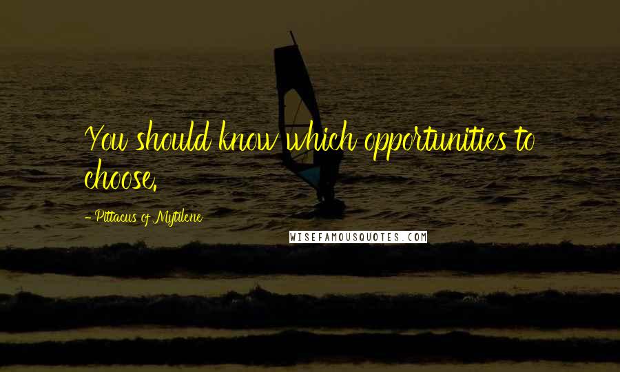 Pittacus Of Mytilene Quotes: You should know which opportunities to choose.