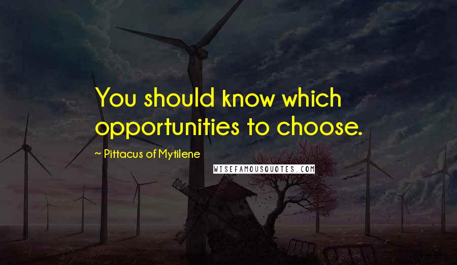 Pittacus Of Mytilene Quotes: You should know which opportunities to choose.