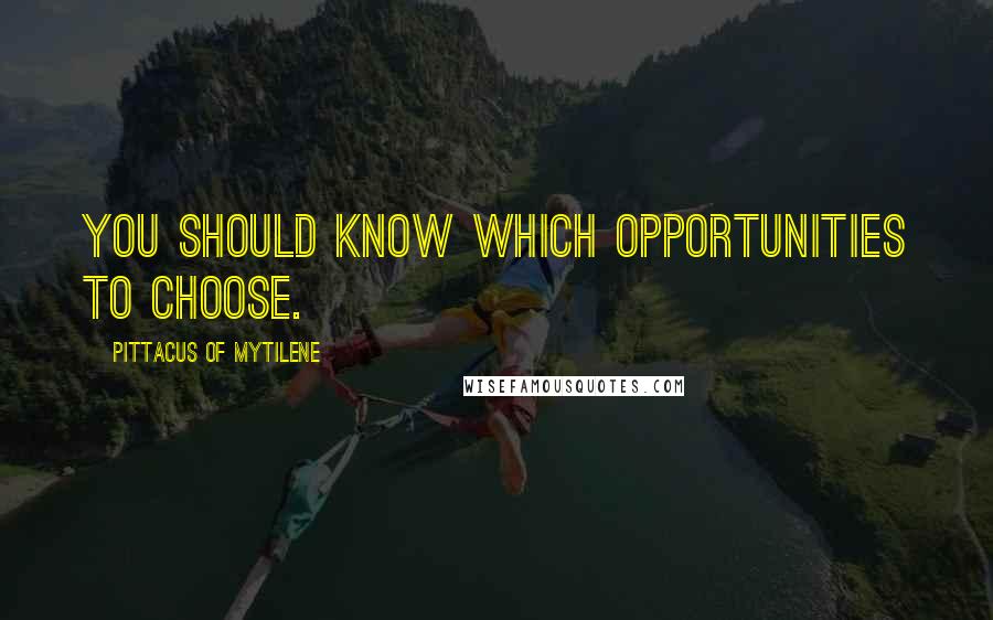 Pittacus Of Mytilene Quotes: You should know which opportunities to choose.