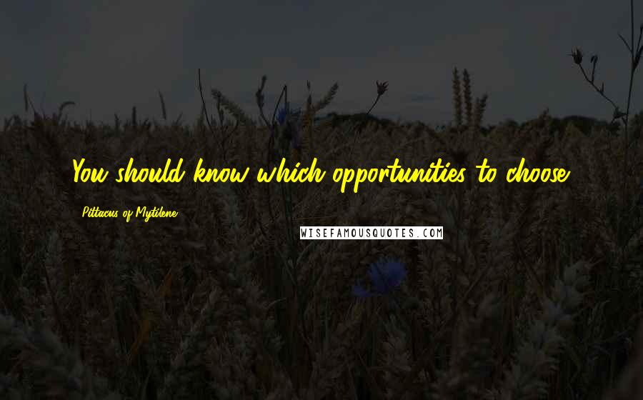 Pittacus Of Mytilene Quotes: You should know which opportunities to choose.