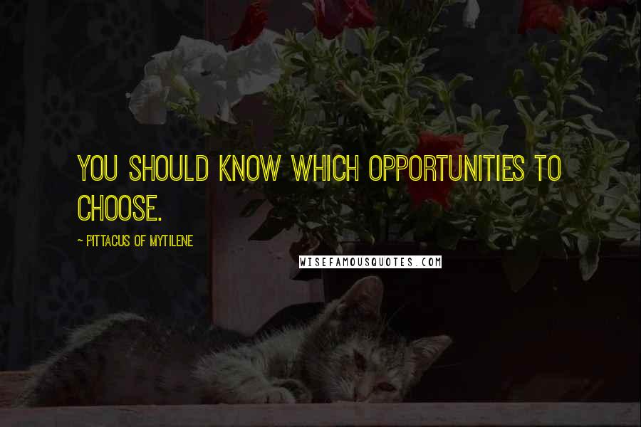 Pittacus Of Mytilene Quotes: You should know which opportunities to choose.