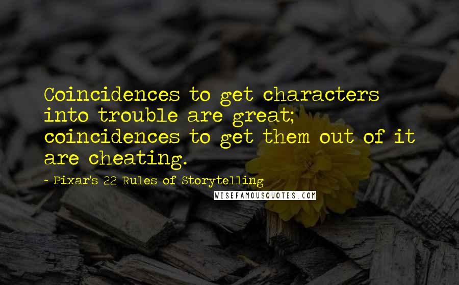 Pixar's 22 Rules Of Storytelling Quotes: Coincidences to get characters into trouble are great; coincidences to get them out of it are cheating.