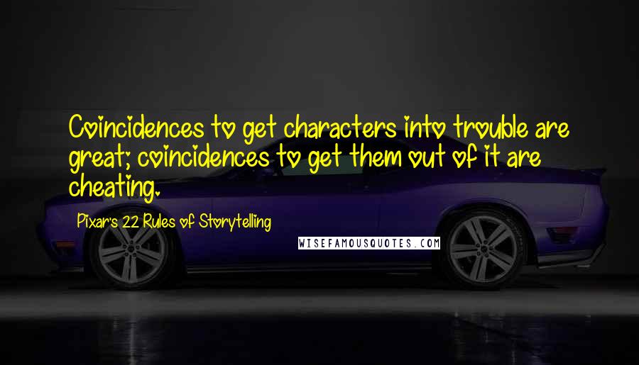 Pixar's 22 Rules Of Storytelling Quotes: Coincidences to get characters into trouble are great; coincidences to get them out of it are cheating.