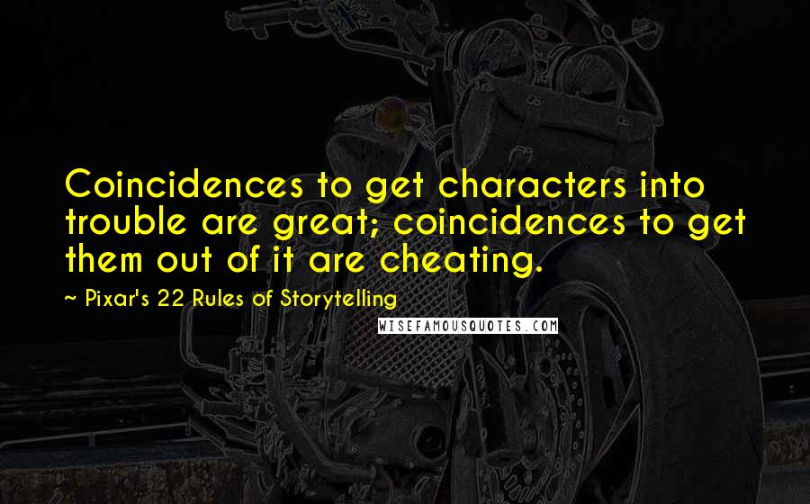 Pixar's 22 Rules Of Storytelling Quotes: Coincidences to get characters into trouble are great; coincidences to get them out of it are cheating.