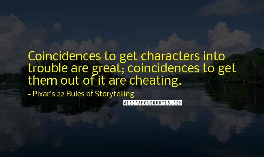 Pixar's 22 Rules Of Storytelling Quotes: Coincidences to get characters into trouble are great; coincidences to get them out of it are cheating.