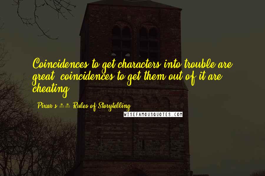 Pixar's 22 Rules Of Storytelling Quotes: Coincidences to get characters into trouble are great; coincidences to get them out of it are cheating.